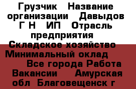 Грузчик › Название организации ­ Давыдов Г.Н., ИП › Отрасль предприятия ­ Складское хозяйство › Минимальный оклад ­ 18 000 - Все города Работа » Вакансии   . Амурская обл.,Благовещенск г.